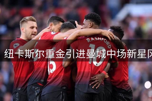 纽卡斯尔重金引进曼城中场新星冈萨雷斯